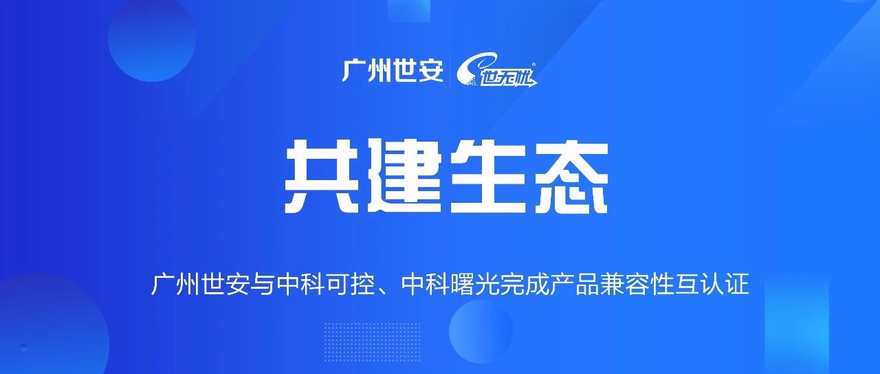 共建生態(tài) | 全面推動自主可控，世安與中科可控、中科曙光完成兼容性互認證！