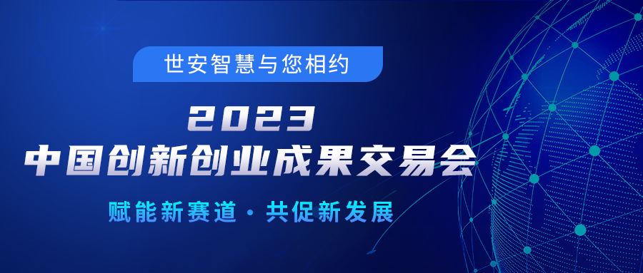 邀請函｜世安智慧邀您相聚2023中國創(chuàng)新創(chuàng)業(yè)成果交易會！