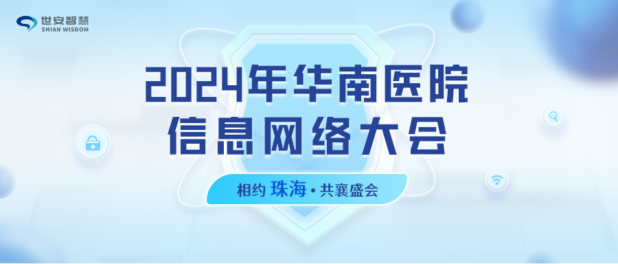 相約珠海｜世安智慧邀您共聚2024年華南醫(yī)院信息網(wǎng)絡(luò)大會(huì)！